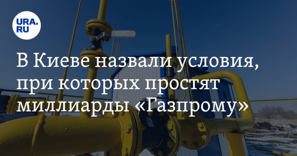 Алексей Оржель - В Киеве назвали условия, при которых простят миллиарды «Газпрому» - ura.news - Украина - Киев