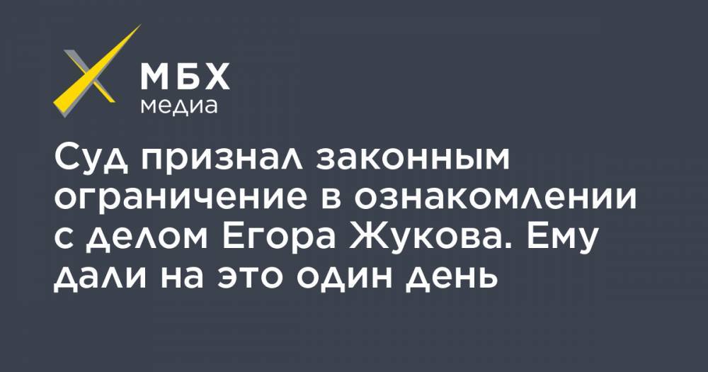 Егор Жуков - Илья Новиков - Суд признал законным ограничение в ознакомлении с делом Егора Жукова. Ему дали на это один день - mbk.news