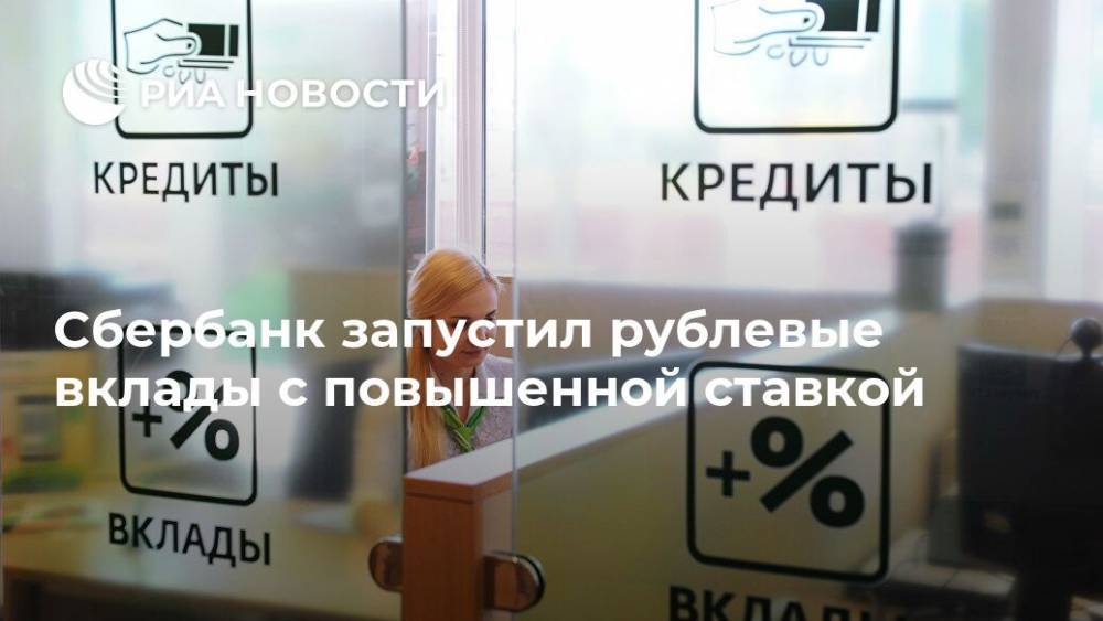 Сбербанк запустил рублевые вклады с повышенной ставкой - ria.ru - Москва