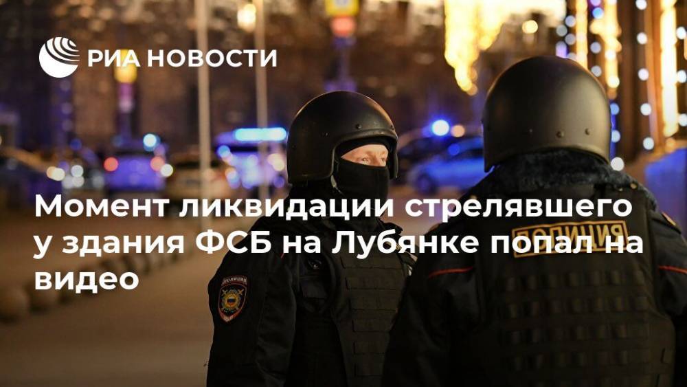 Момент ликвидации стрелявшего у здания ФСБ на Лубянке попал на видео - ria.ru - Москва