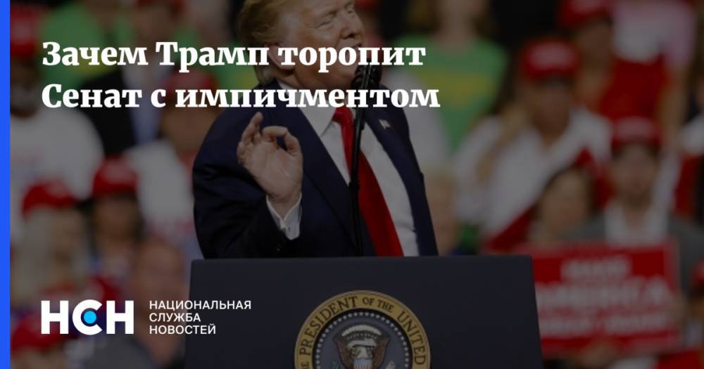 Дональд Трамп - Зачем Трамп торопит Сенат с импичментом - nsn.fm - США