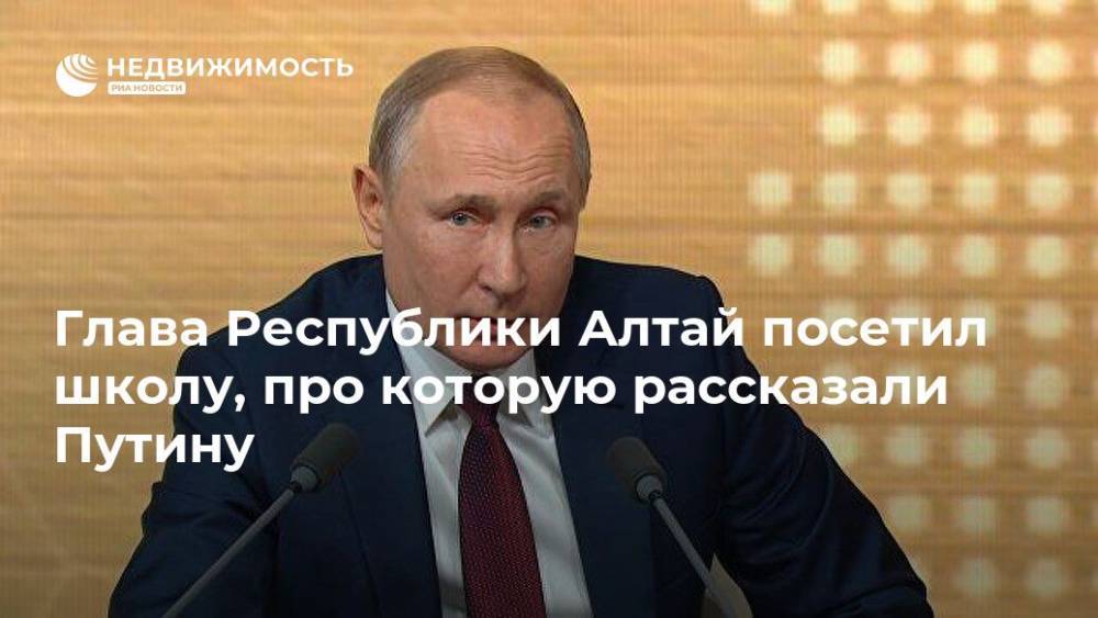 Владимир Путин - Олег Хорохордин - Глава Республики Алтай посетил школу, про которую рассказали Путину - realty.ria.ru - Россия - Барнаул - респ. Алтай - Горно-Алтайск