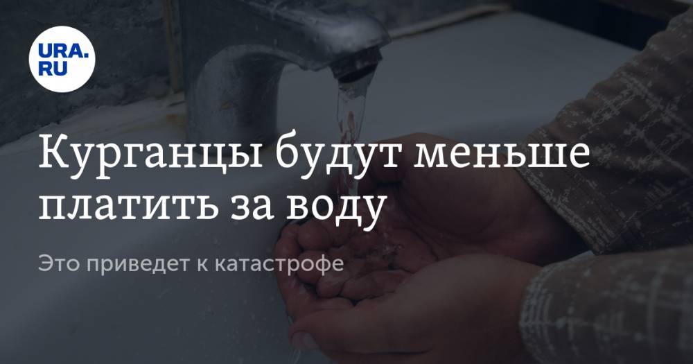 Курганцы будут меньше платить за воду. Это приведет к катастрофе - ura.news - Курган