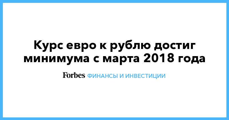 Курс евро к рублю достиг минимума с марта 2018 года - forbes.ru - США