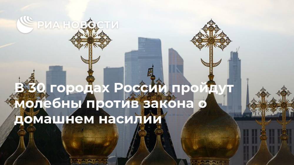 В 30 городах России пройдут молебны против закона о домашнем насилии - ria.ru - Москва - Россия