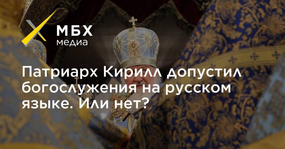 патриарх Кирилл - Патриарх Кирилл допустил богослужения на русском языке. Или нет? - mbk.news