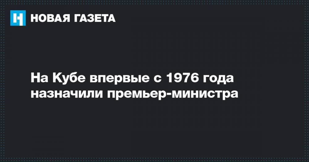 Фидель Кастро - На Кубе впервые с 1976 года назначили премьер-министра - novayagazeta.ru - Куба