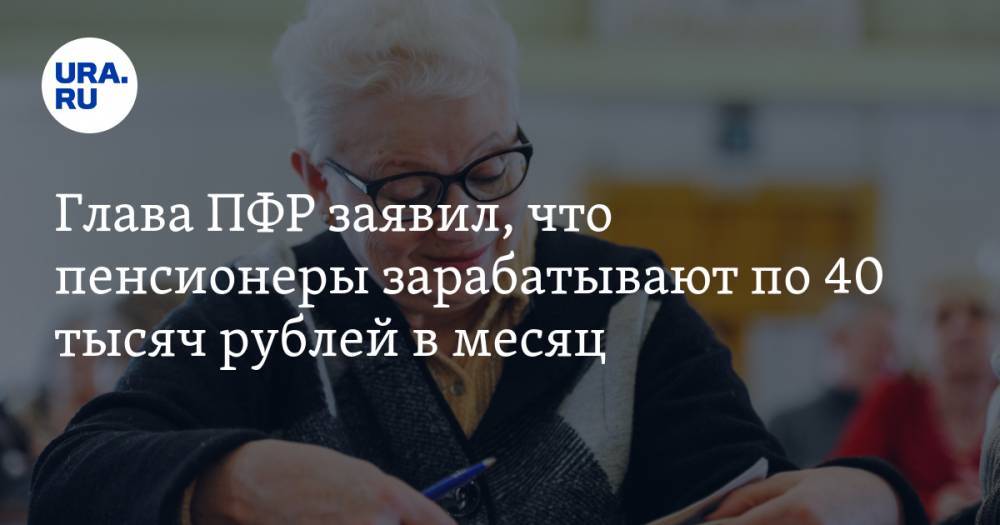 Антон Дроздов - Глава ПФР заявил, что пенсионеры зарабатывают по 40 тысяч рублей в месяц - ura.news - Россия