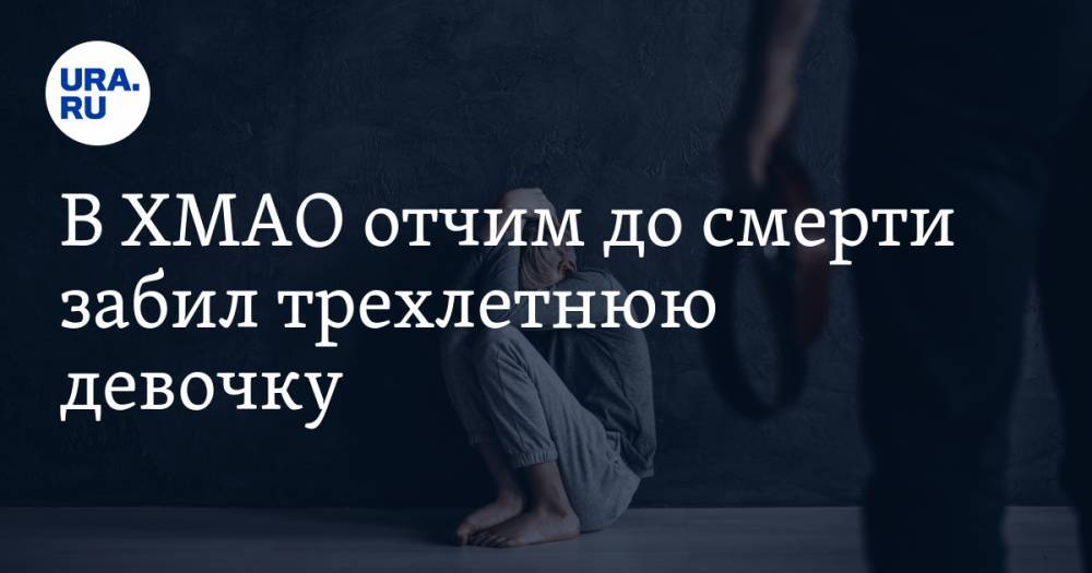 В ХМАО отчим до смерти забил трехлетнюю девочку. Ее сестра госпитализирована в тяжелом состоянии - ura.news - Югра - Нефтеюганск