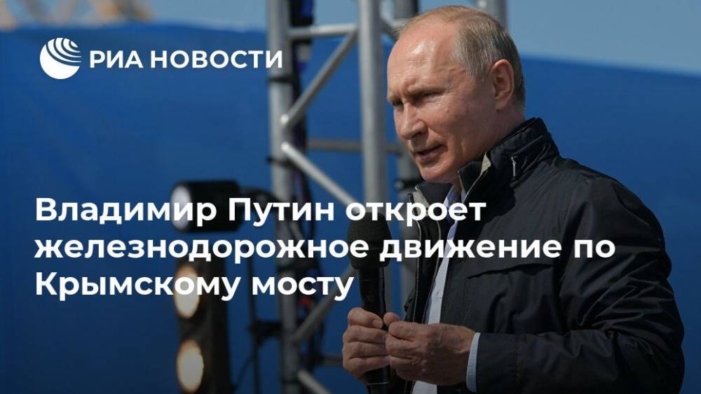 Владимир Путин - Владимир Путин откроет железнодорожное движение по Крымскому мосту - ria.ru - Москва - Россия - Крым - Краснодарский край