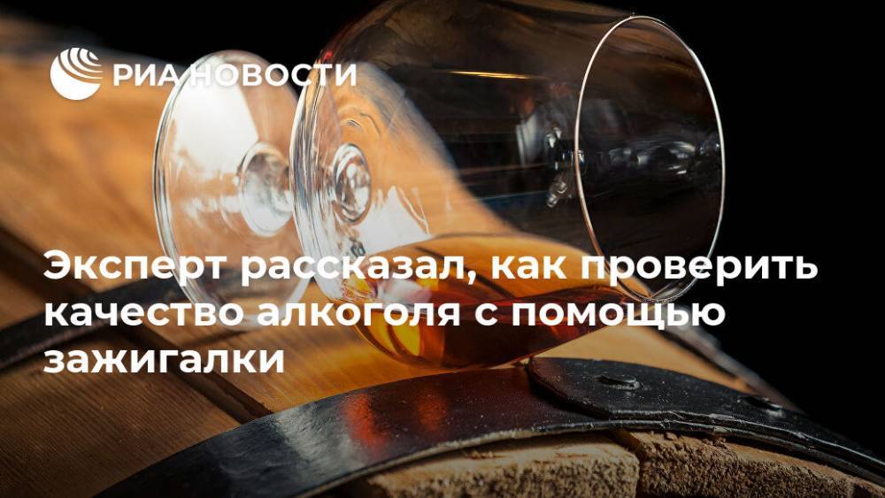 Павел Шапкин - Эксперт рассказал, как проверить качество алкоголя с помощью зажигалки - ria.ru - Москва - Россия