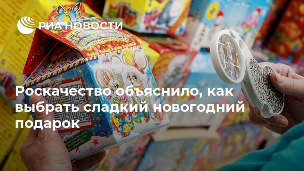 Роскачество объяснило, как выбрать сладкий новогодний подарок - ria.ru - Москва - Россия - Челябинск