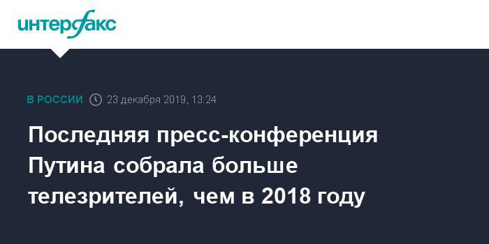 Последняя пресс-конференция Путина собрала больше телезрителей, чем в 2018 году - interfax.ru - Москва - Владимир Путин
