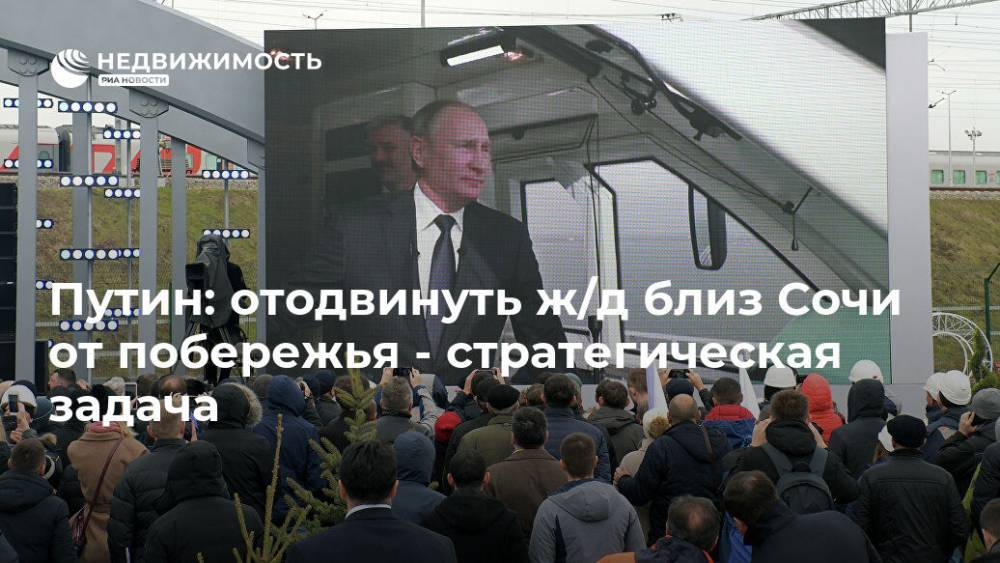 Владимир Путин - Евгений Дитрих - Путин: отодвинуть ж/д близ Сочи от побережья - стратегическая задача - realty.ria.ru - Москва - Россия - Сочи - Геленджик