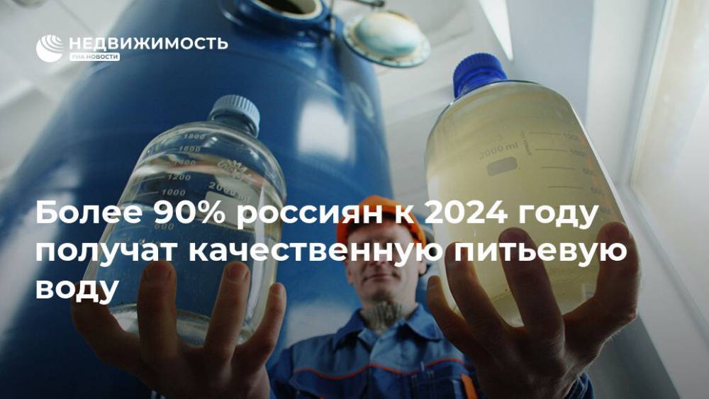 Максим Егоров - Более 90% россиян к 2024 году получат качественную питьевую воду - realty.ria.ru - Москва - Россия