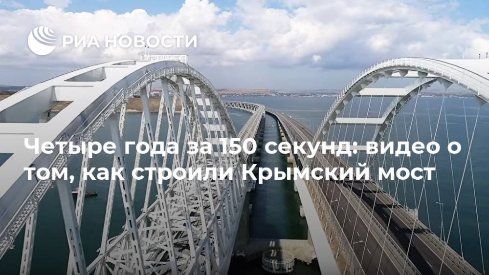 Владимир Путин - Четыре года за 150 секунд: видео о том, как строили Крымский мост - ria.ru - Россия - Крым - Симферополь