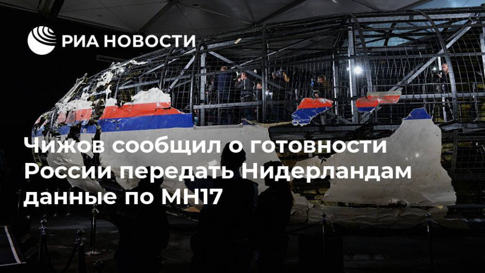 Владимир Чижов - Чижов сообщил о готовности России передать Нидерландам данные по MH17 - ria.ru - Москва - Россия - Украина - Голландия