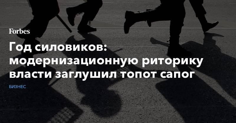 Год силовиков: модернизационную риторику власти заглушил топот сапог - forbes.ru - Россия