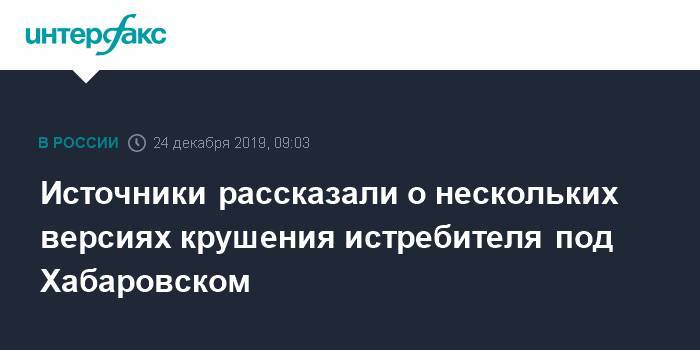 Источники рассказали о нескольких версиях крушения истребителя под Хабаровском - interfax.ru - Москва - Хабаровский край