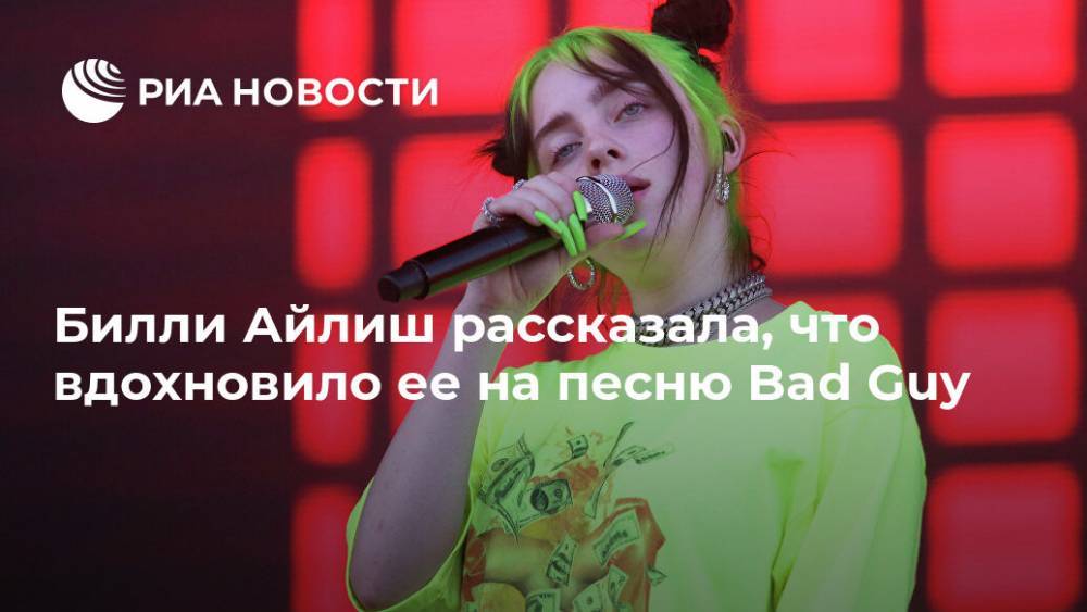 Вильям Айлиш - Билли Айлиш рассказала, что вдохновило ее на песню Bad Guy - ria.ru - Москва