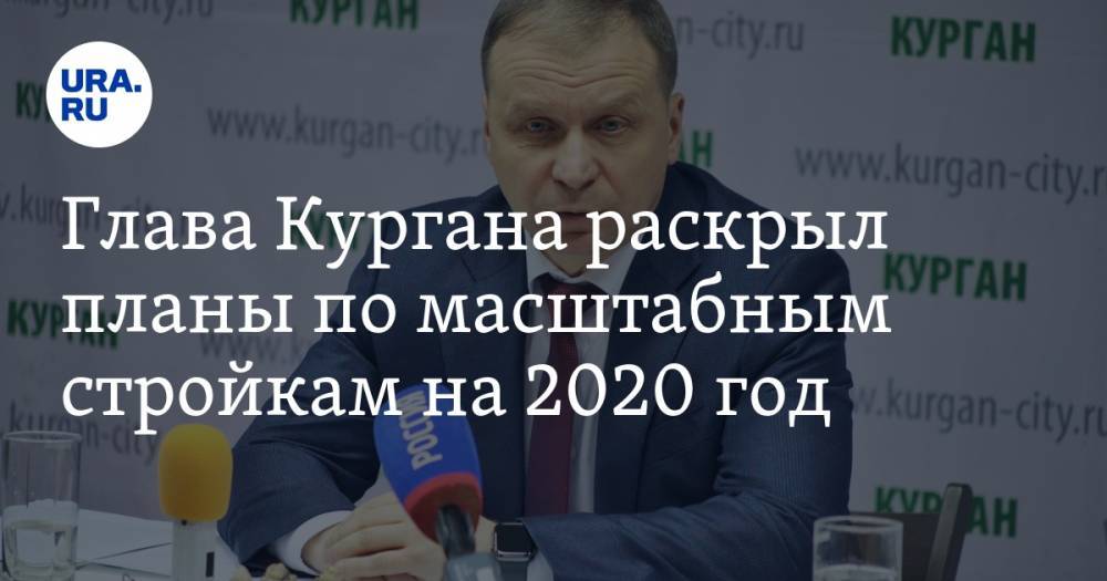 Андрей Потапов - Глава Кургана раскрыл планы по масштабным стройкам на 2020 год - ura.news