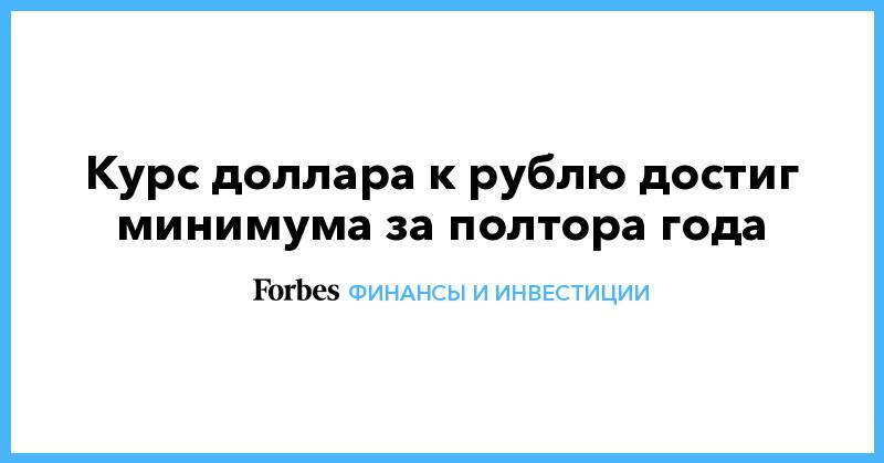 Курс доллара к рублю достиг минимума за полтора года - forbes.ru