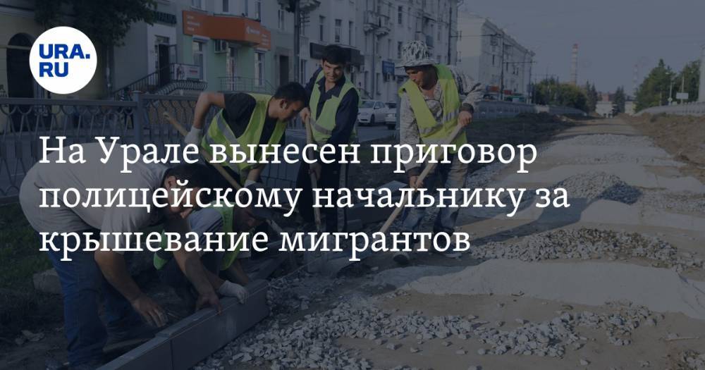 На Урале вынесен приговор полицейскому начальнику за крышевание мигрантов - ura.news - Свердловская обл. - Серов