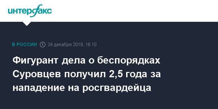 Сергей Суровцев - Фигурант дела о беспорядках Суровцев получил 2,5 года за нападение на росгвардейца - interfax.ru - Москва