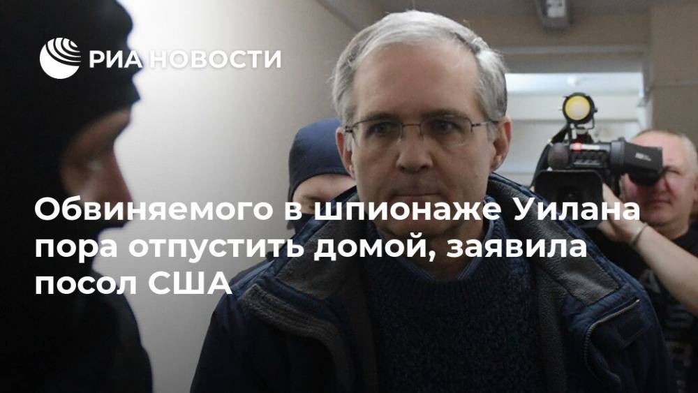 Ребекка Росс - Обвиняемого в шпионаже Уилана пора отпустить домой, заявила посол США - ria.ru - Москва - США