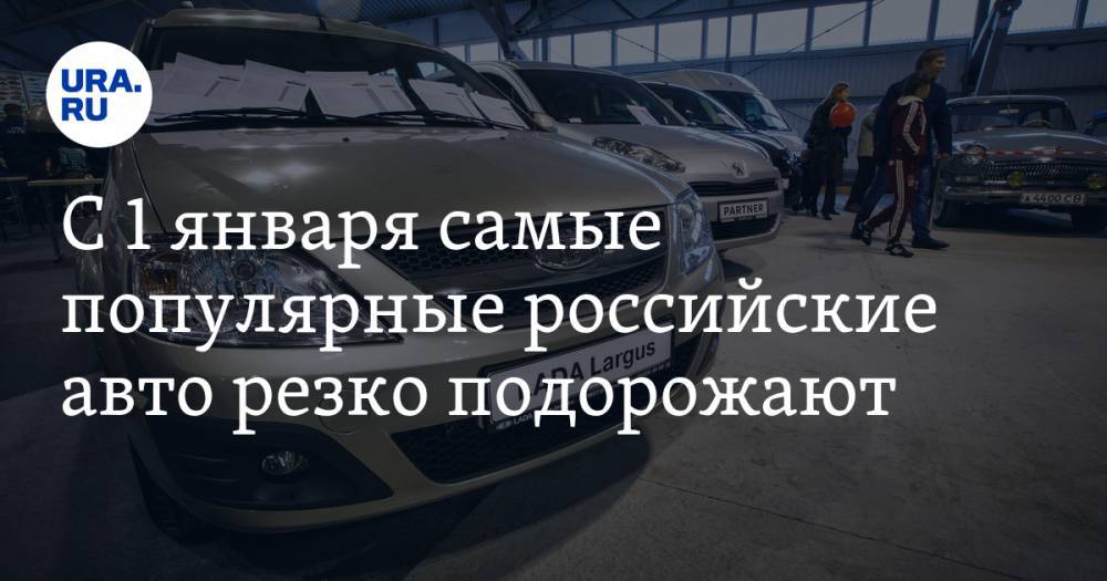 С 1 января самые популярные российские авто резко подорожают - ura.news - Россия