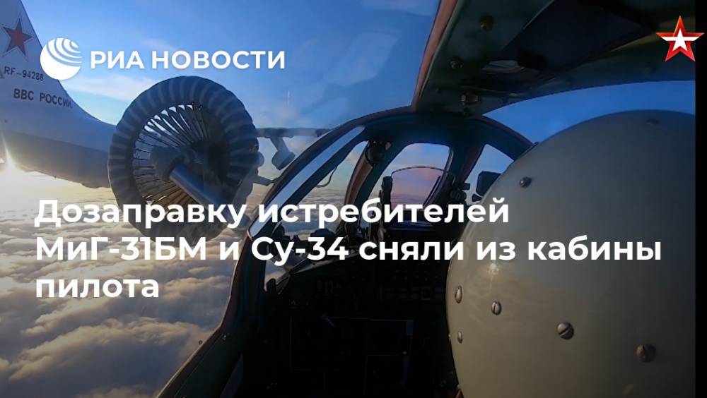Дозаправку истребителей МиГ-31БМ и Су-34 сняли из кабины пилота - ria.ru - Москва - Челябинская обл.