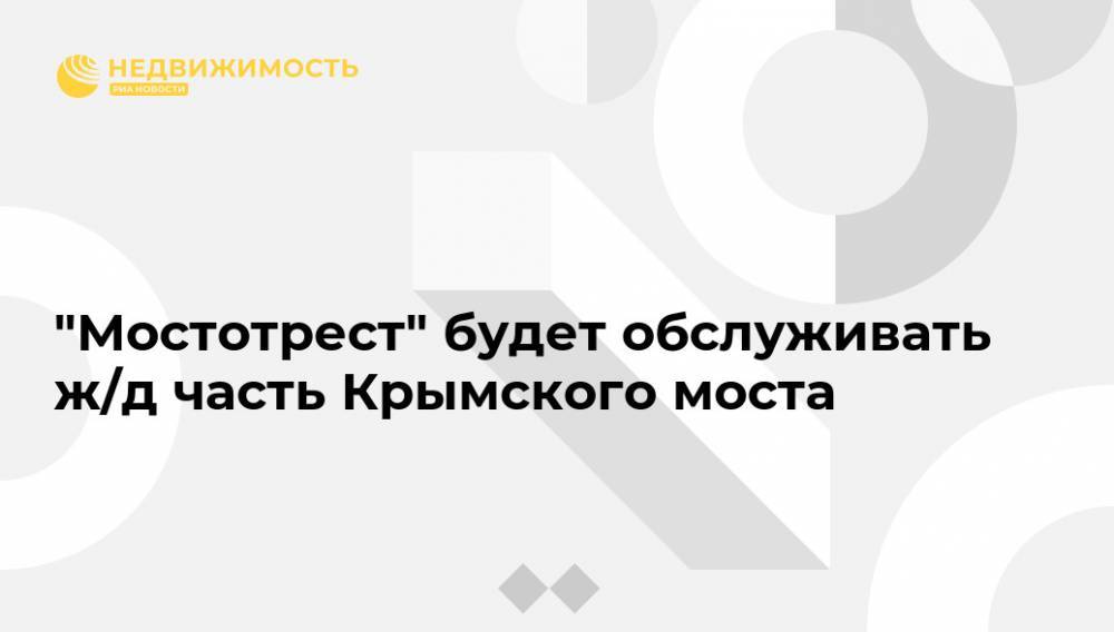 "Мостотрест" будет обслуживать ж/д часть Крымского моста - realty.ria.ru - Москва