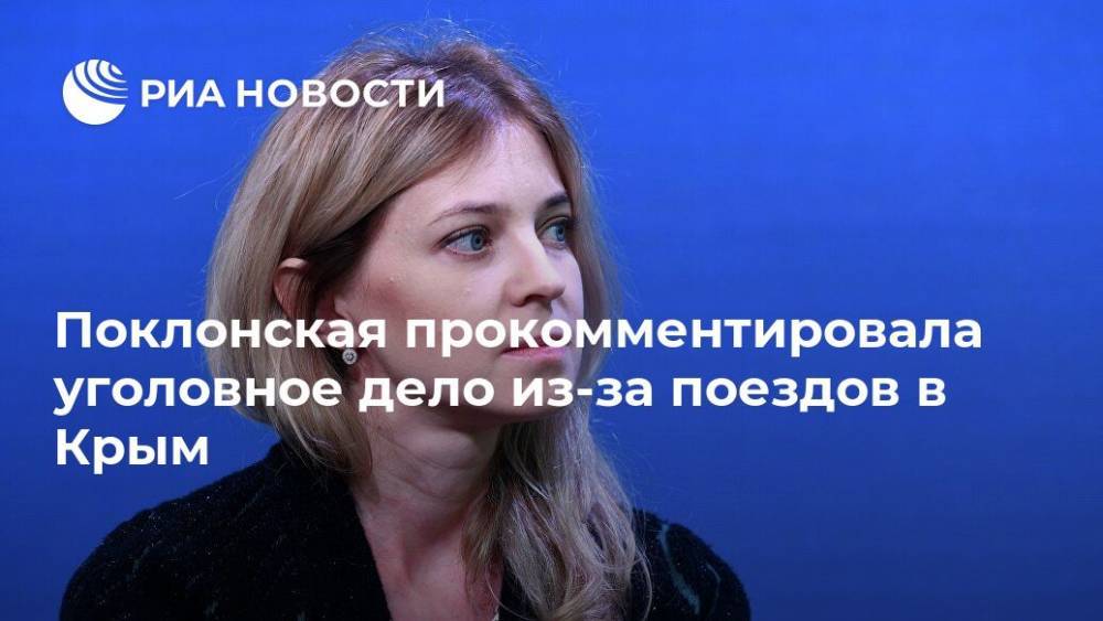 Наталья Поклонская - Поклонская прокомментировала уголовное дело из-за поездов в Крым - ria.ru - Москва - Украина - Крым