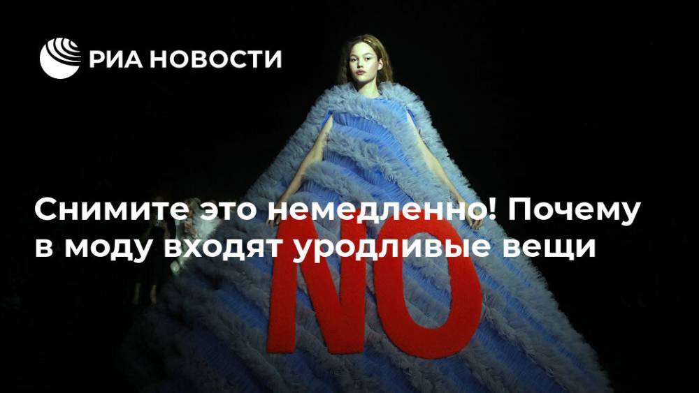 Снимите это немедленно! Почему в моду входят уродливые вещи - ria.ru - Москва