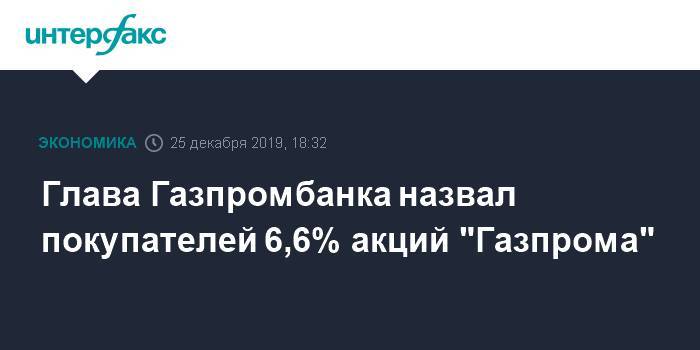 Андрей Акимов - Глава Газпромбанка назвал покупателей 6,6% акций "Газпрома" - interfax.ru - Москва