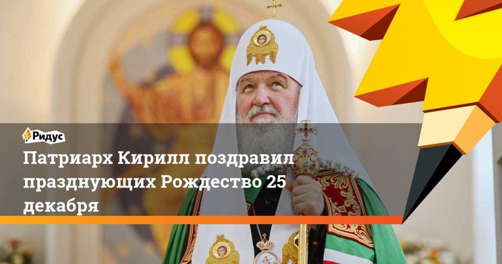 патриарх Кирилл - Патриарх Кирилл поздравил празднующих Рождество 25 декабря - ridus.ru
