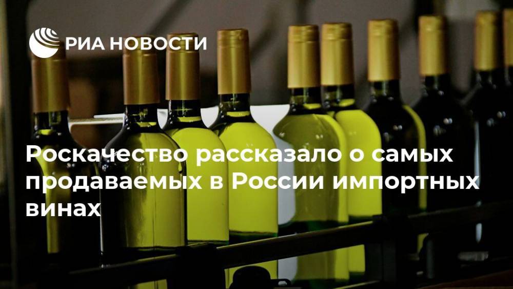 Роскачество рассказало о самых продаваемых в России импортных винах - ria.ru - Москва - Россия - Италия - Грузия - Франция - Испания - Апсны