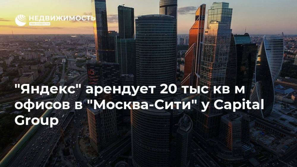 "Яндекс" арендует 20 тыс кв м офисов в "Москва-Сити" у Capital Group - realty.ria.ru - Москва