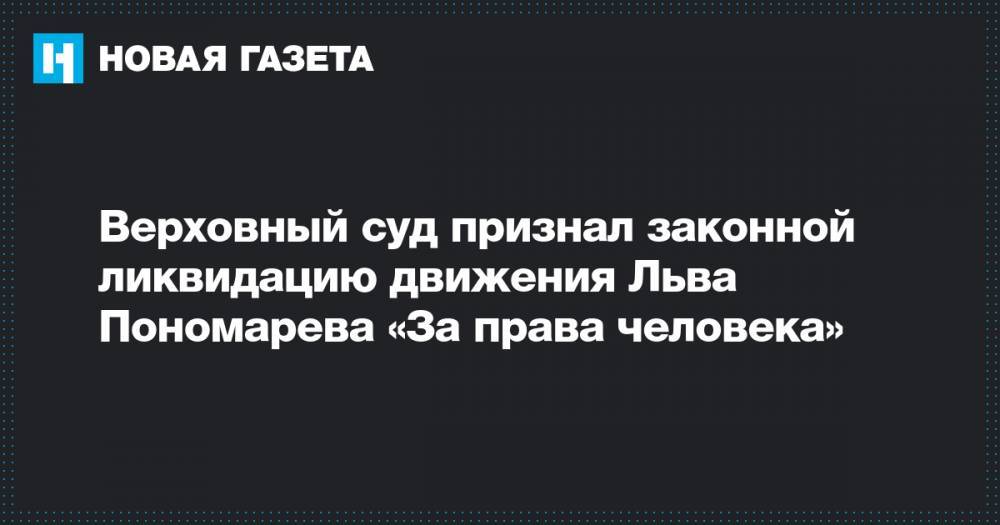 Лев Пономарев - Льва Пономарева - Верховный суд признал законной ликвидацию движения Льва Пономарева «За права человека» - novayagazeta.ru