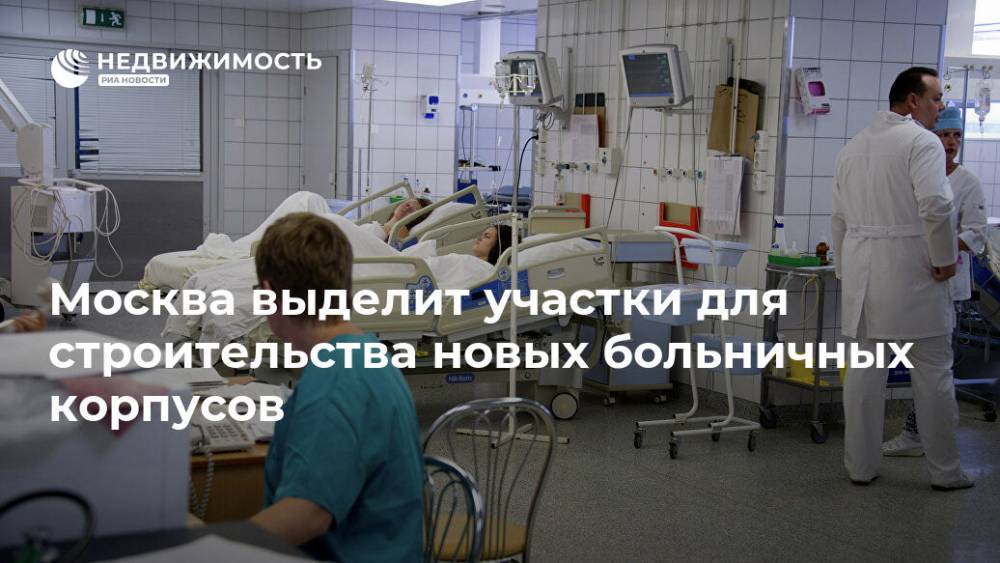Москва выделит участки для строительства новых больничных корпусов - realty.ria.ru - Москва - Строительство