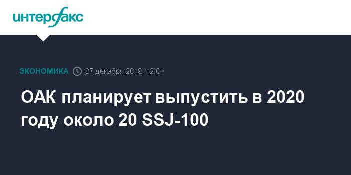 Юрий Слюсарь - ОАК планирует выпустить в 2020 году около 20 SSJ-100 - interfax.ru - Москва - Россия