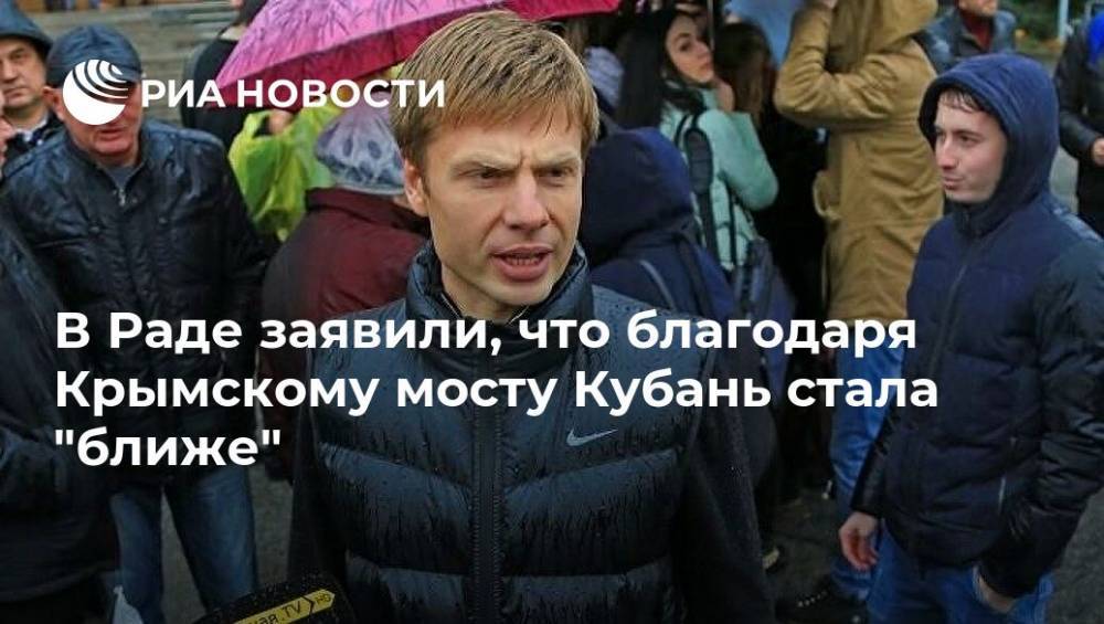 Алексей Гончаренко - В Раде заявили, что благодаря Крымскому мосту Кубань стала "ближе" - ria.ru - Москва - Россия - Украина