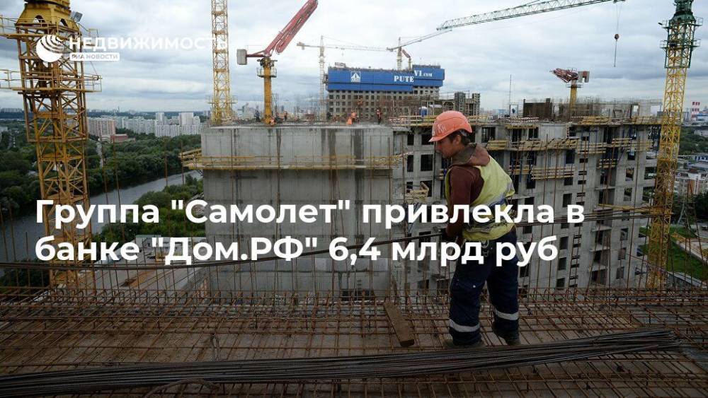 Группа "Самолет" привлекла в банке "Дом.РФ" 6,4 млрд руб - realty.ria.ru - Москва - Россия - Строительство