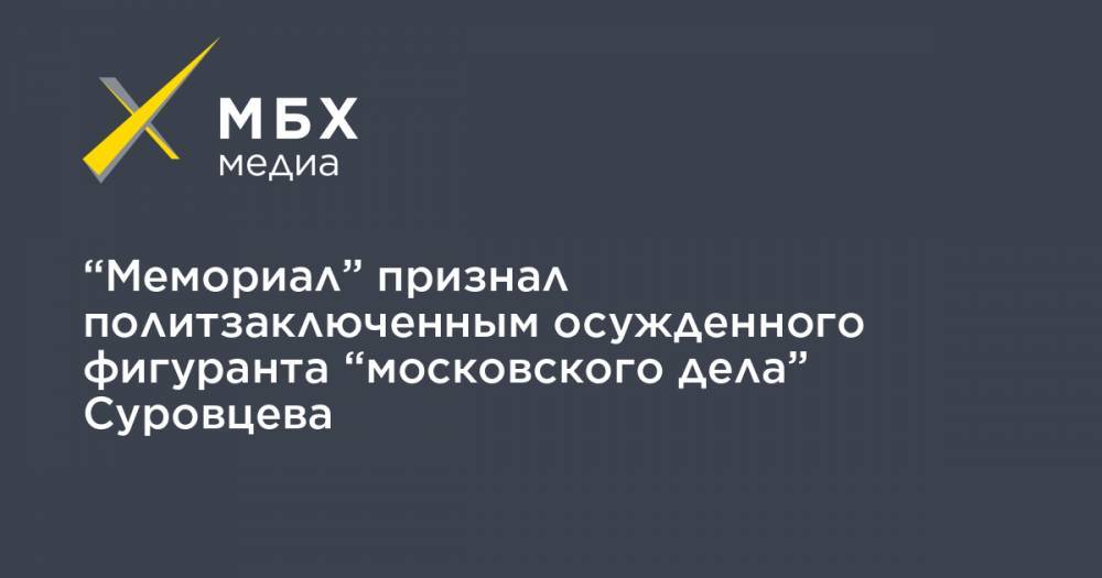 Сергей Суровцев - “Мемориал” признал политзаключенным осужденного фигуранта “московского дела” Суровцева - mbk.news - Тверь