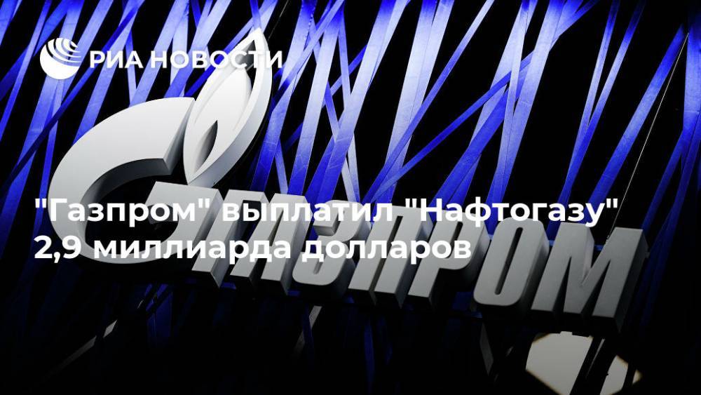 "Газпром" выплатил "Нафтогазу" 2,9 миллиарда долларов - ria.ru - Москва