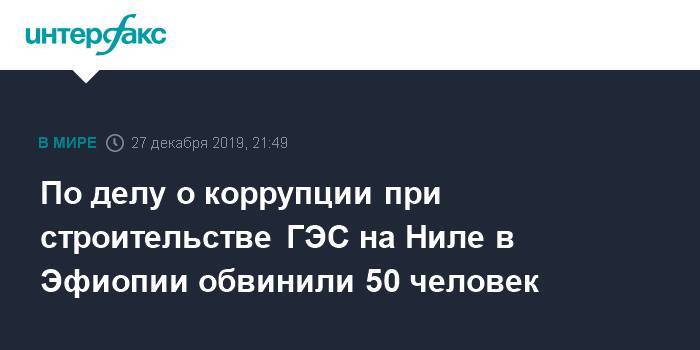 По делу о коррупции при строительстве ГЭС на Ниле в Эфиопии обвинили 50 человек - interfax.ru - Москва - New York - Эфиопия