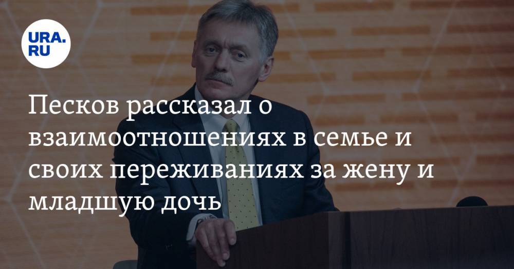 Дмитрий Песков - Татьяна Навка - Песков рассказал о взаимоотношениях в семье и своих переживаниях за жену и младшую дочь - ura.news - Россия