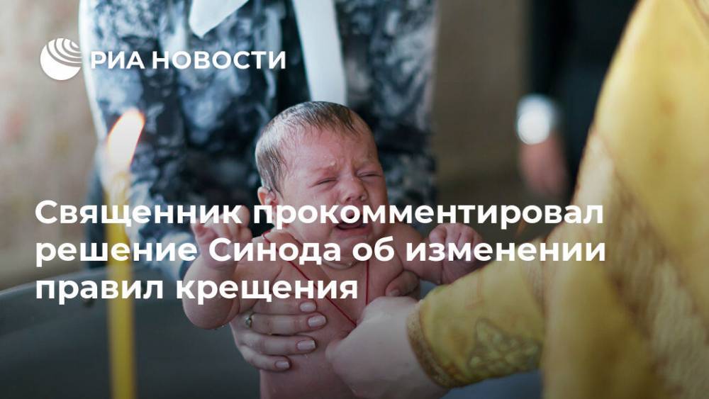 Священник прокомментировал решение Синода об изменении правил крещения - ria.ru - Москва - Россия