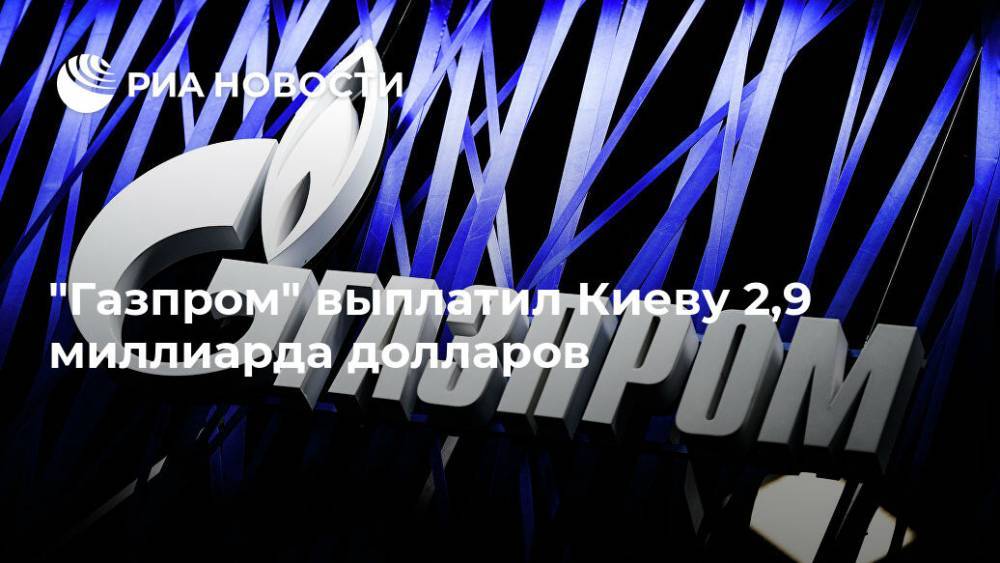 "Газпром" выплатил Киеву 2,9 миллиарда долларов - ria.ru - Москва