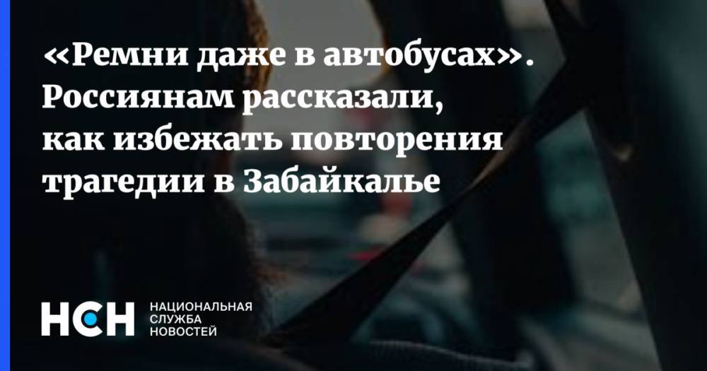 Петр Шкуматов - «Ремни даже в автобусах». Россиянам рассказали, как избежать повторения трагедии в Забайкалье - nsn.fm